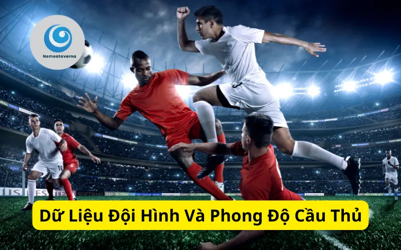 Dữ Liệu Đội Hình Và Phong Độ Cầu Thủ