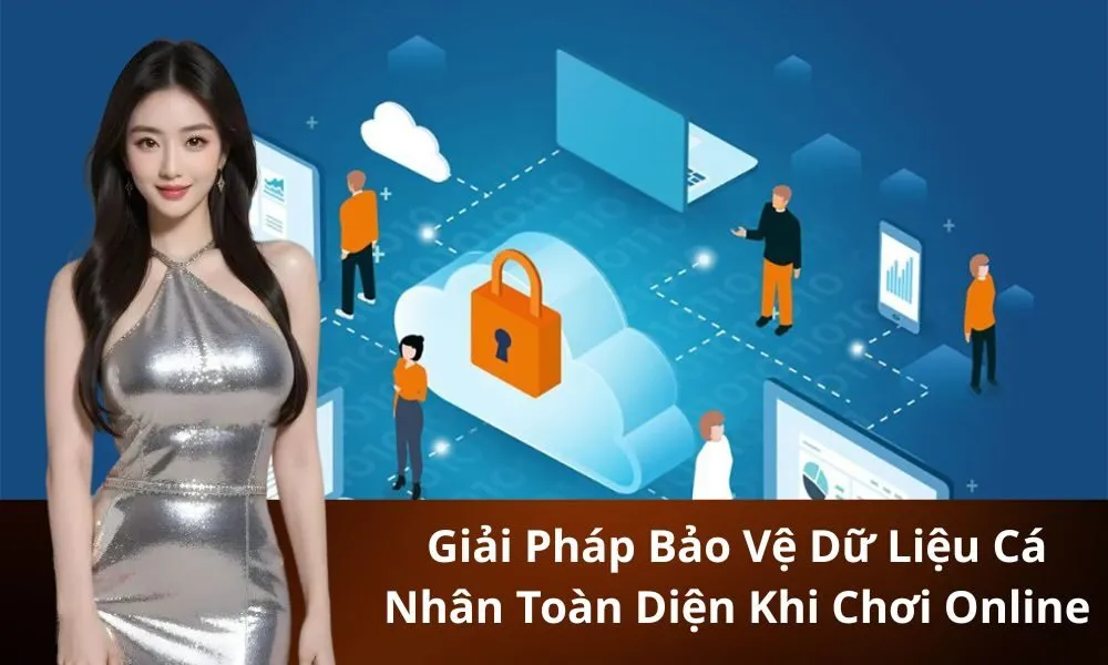 Giải Pháp Bảo Vệ Dữ Liệu Cá Nhân Toàn Diện Khi Chơi Online