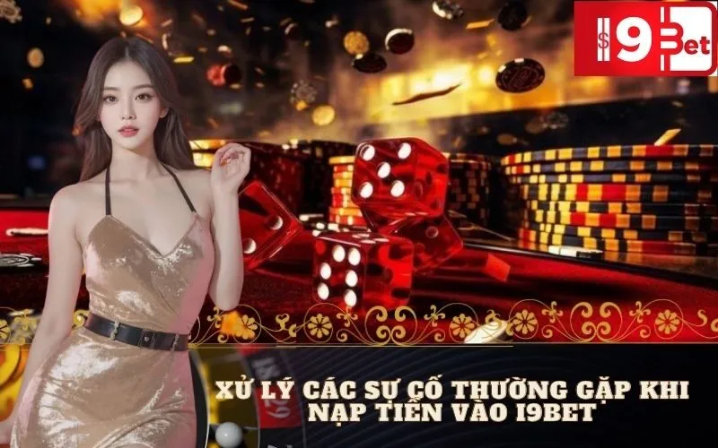 Xử Lý Các Sự Cố Thường Gặp Khi Nạp Tiền Vào I9BET