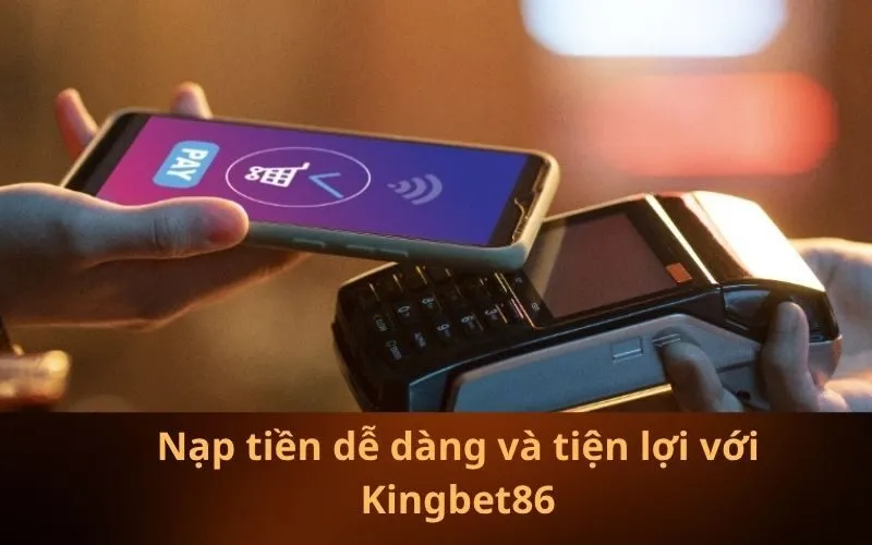 Nạp tiền dễ dàng và tiện lợi với Kingbet86