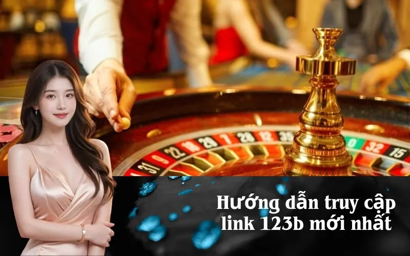 Hướng dẫn truy cập link 123b mới nhất