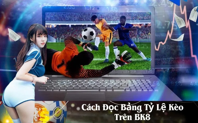 Cách Đọc Bảng Tỷ Lệ Kèo Trên BK8