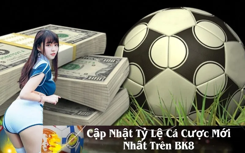 Cập Nhật Tỷ Lệ Cá Cược Mới Nhất Trên BK8