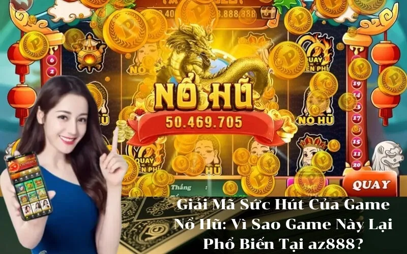 Giải Mã Sức Hút Của Game Nổ Hũ Vì Sao Game Này Lại Phổ Biến Tại az888
