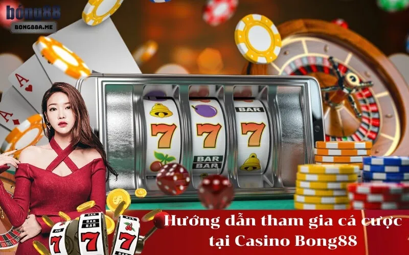 Hướng dẫn tham gia cá cược tại Casino Bong88