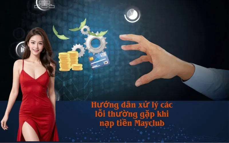 Hướng dẫn xử lý các lỗi thường gặp khi nạp tiền Mayclub