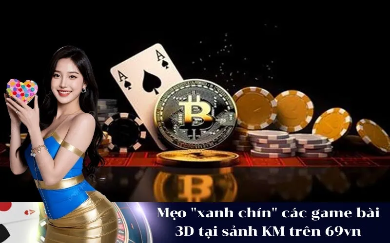 Mẹo xanh chín các game bài 3D tại sảnh KM trên 69vn