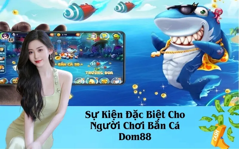 Sự Kiện Đặc Biệt Cho Người Chơi Bắn Cá Dom88