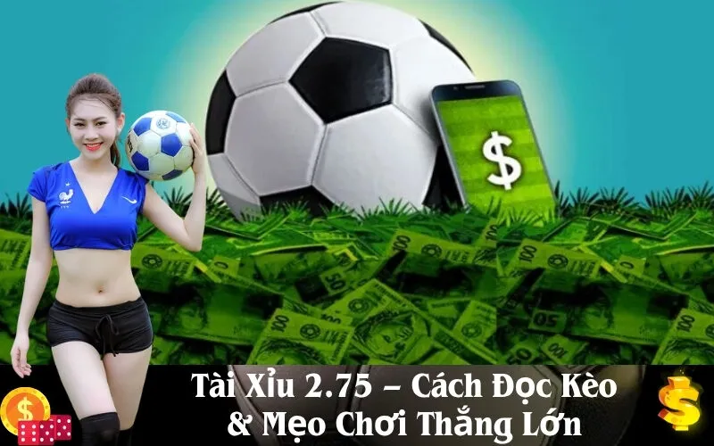 Tài Xỉu 2.75 – Cách Đọc Kèo & Mẹo Chơi Thắng Lớn