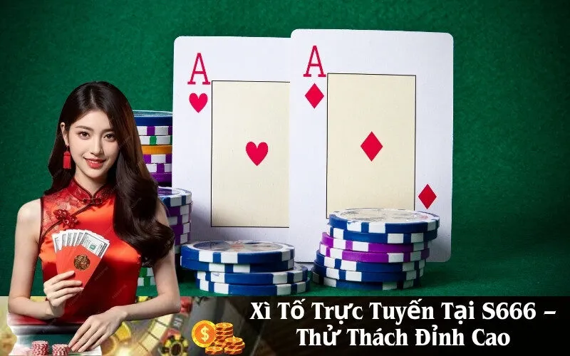 Xì Tố Trực Tuyến Tại S666 – Thử Thách Đỉnh Cao