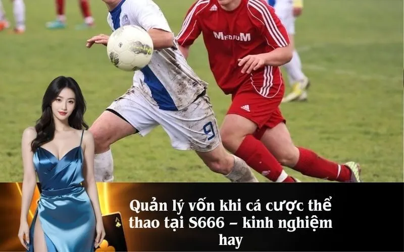 Quản lý vốn khi cá cược thể thao tại S666 – kinh nghiệm hay