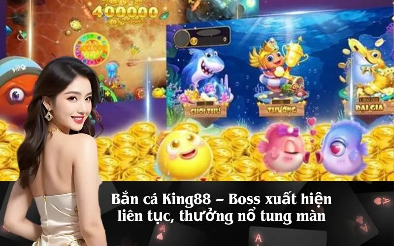 Bắn cá King88 – Boss xuất hiện liên tục, thưởng nổ tung màn