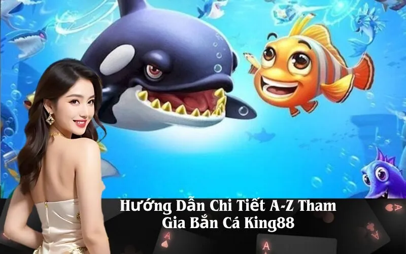 Hướng Dẫn Chi Tiết A-Z Tham Gia Bắn Cá King88