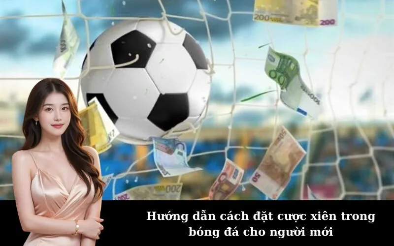 Hướng dẫn cách đặt cược xiên trong bóng đá cho người mới