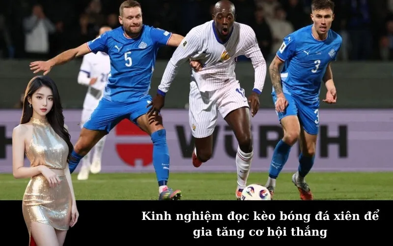 Kinh nghiệm đọc kèo bóng đá xiên để gia tăng cơ hội thắng